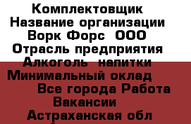 Комплектовщик › Название организации ­ Ворк Форс, ООО › Отрасль предприятия ­ Алкоголь, напитки › Минимальный оклад ­ 27 000 - Все города Работа » Вакансии   . Астраханская обл.,Астрахань г.